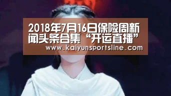 2018年7月16日保险周新闻头条合集“开运直播”(图2) 开运直播