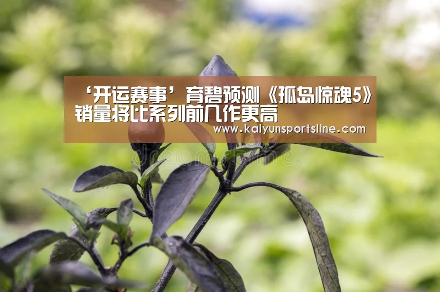 ‘开运赛事’育碧预测《孤岛惊魂5》销量将比系列前几作更高(图1) 开运赛事
