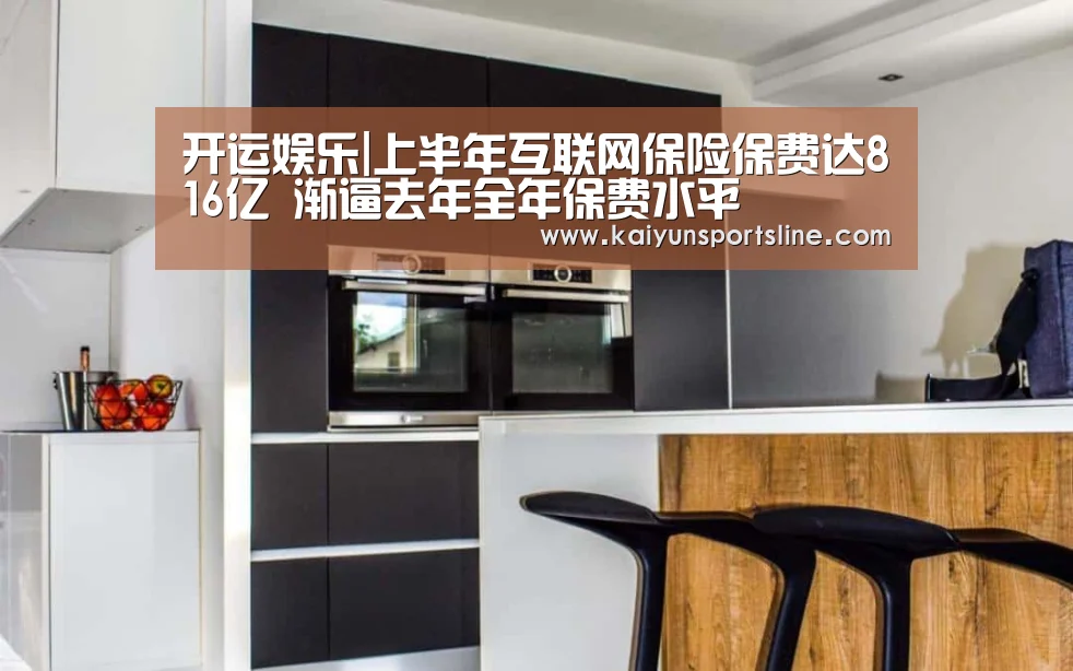 开运娱乐|上半年互联网保险保费达816亿 渐逼去年全年保费水平(图1) 开运赛事