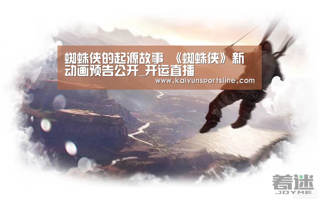 蜘蛛侠的起源故事 《蜘蛛侠》新动画预告公开_开运直播(图1) 开运直播