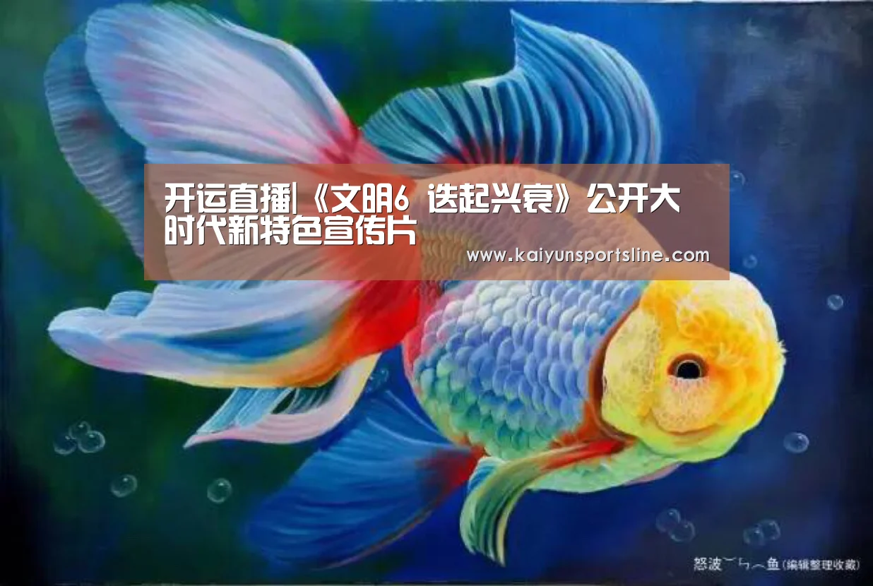 开运直播|《文明6 迭起兴衰》公开大时代新特色宣传片(图1) 开运体育