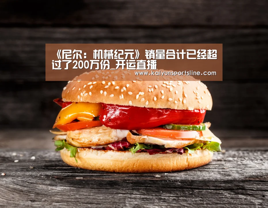 《尼尔:机械纪元》销量合计已经超过了200万份_开运直播(图1) 开运赛事