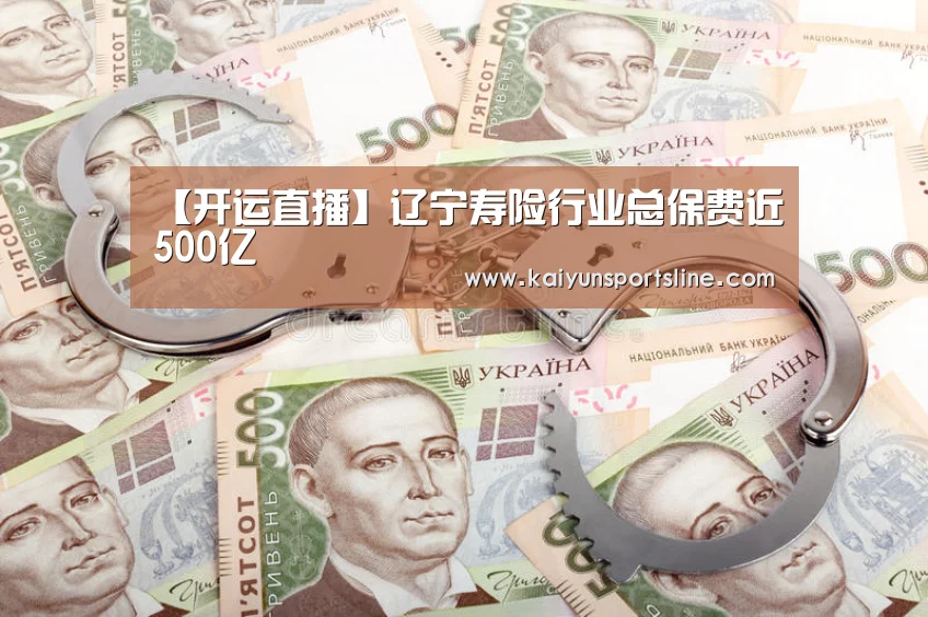 【开运直播】辽宁寿险行业总保费近500亿(图4) 开运直播