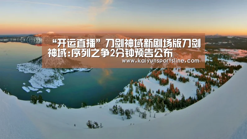 “开运直播”刀剑神域新剧场版刀剑神域:序列之争2分钟预告公布(图1) 开运娱乐