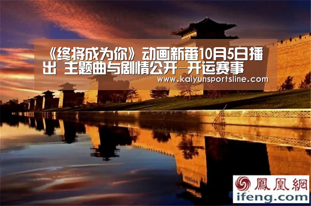 《终将成为你》动画新番10月5日播出 主题曲与剧情公开-开运赛事(图1) 开运娱乐