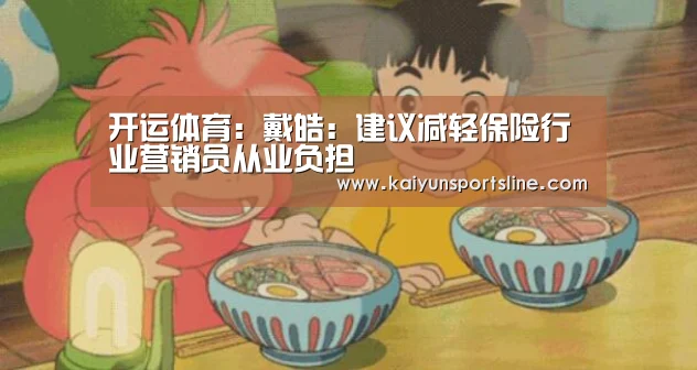 开运体育:戴皓:建议减轻保险行业营销员从业负担(图2) 开运直播