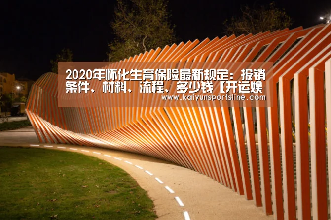 2020年怀化生育保险最新规定:报销条件、材料、流程、多少钱【开运娱乐】(图1) 开运娱乐