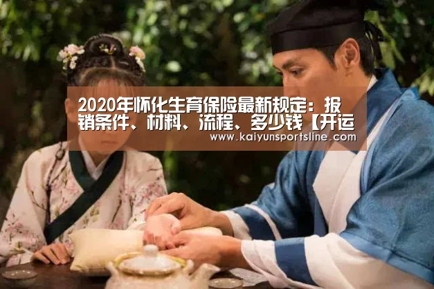 2020年怀化生育保险最新规定:报销条件、材料、流程、多少钱【开运娱乐】(图4) 开运体育