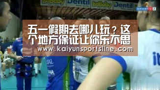 五一假期去哪儿玩?这个地方保证让你乐不思蜀【开运赛事】(图2) 开运赛事
