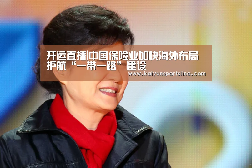 开运直播|中国保险业加快海外布局 护航“一带一路”建设(图2) 开运娱乐